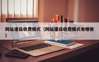 河北网站建设收费模式（网站建设收费模式有哪些）
