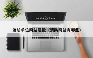 河北消防单位网站建设（消防网站有哪些）
