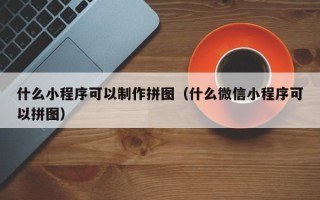 河北什么小程序可以制作拼图（什么微信小程序可以拼图）