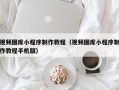 河北视频图库小程序制作教程（视频图库小程序制作教程手机版）