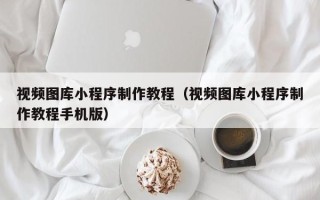 河北视频图库小程序制作教程（视频图库小程序制作教程手机版）